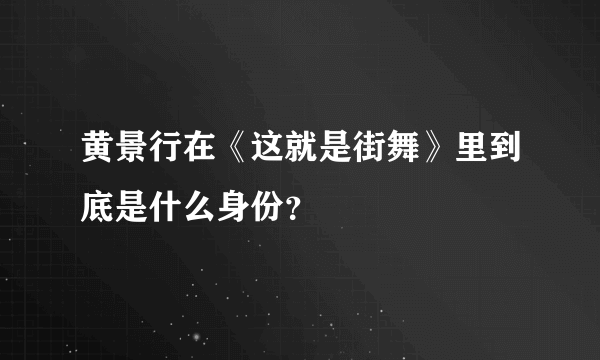 黄景行在《这就是街舞》里到底是什么身份？