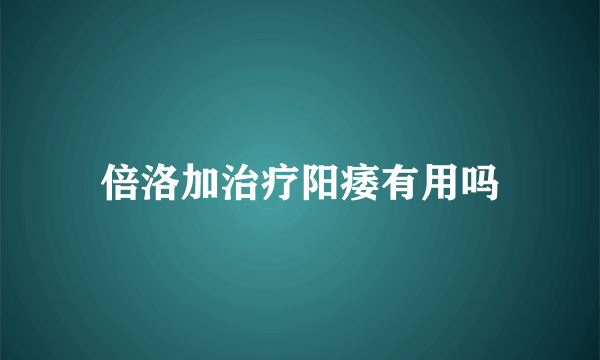 倍洛加治疗阳痿有用吗