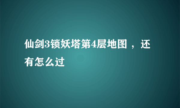 仙剑3锁妖塔第4层地图 ，还有怎么过