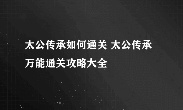 太公传承如何通关 太公传承万能通关攻略大全