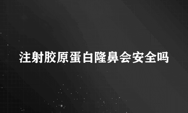 注射胶原蛋白隆鼻会安全吗