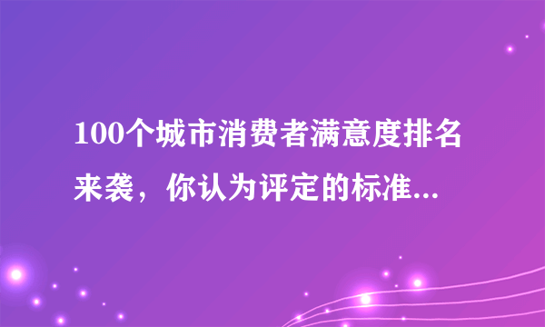 100个城市消费者满意度排名来袭，你认为评定的标准是什么？