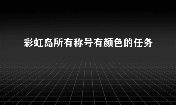 彩虹岛所有称号有颜色的任务