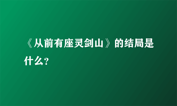 《从前有座灵剑山》的结局是什么？