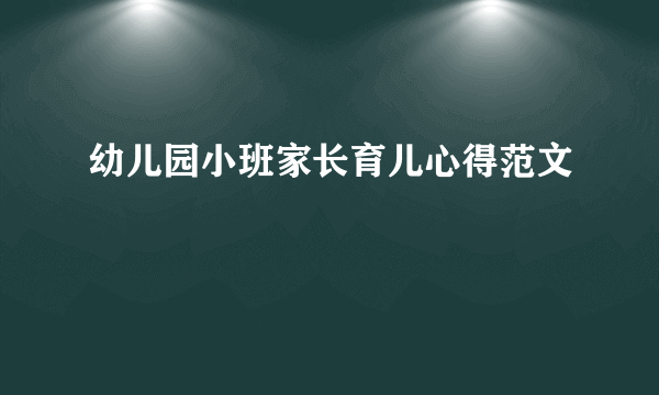 幼儿园小班家长育儿心得范文