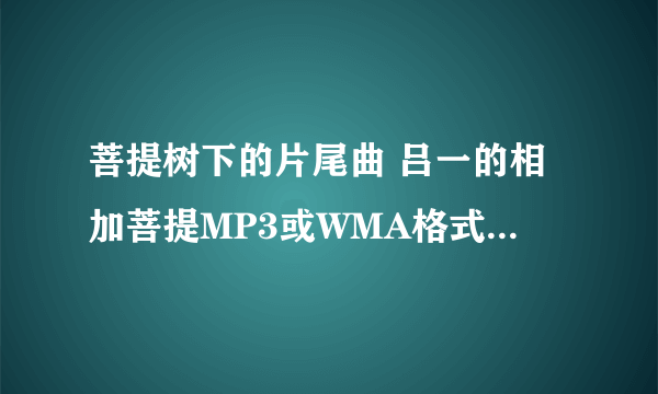 菩提树下的片尾曲 吕一的相加菩提MP3或WMA格式 放空间里的，