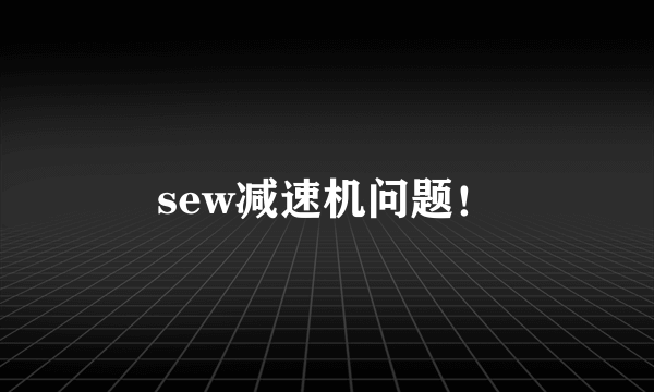 sew减速机问题！