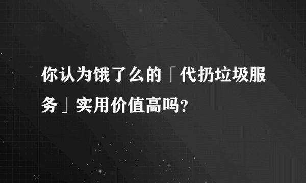 你认为饿了么的「代扔垃圾服务」实用价值高吗？