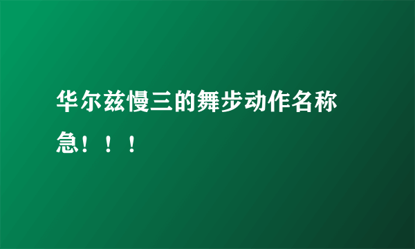 华尔兹慢三的舞步动作名称 急！！！