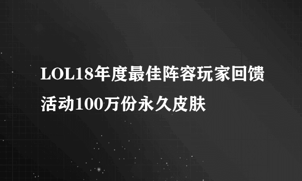 LOL18年度最佳阵容玩家回馈活动100万份永久皮肤