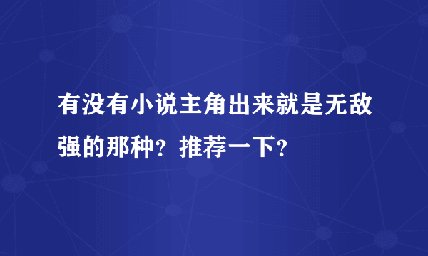 有没有小说主角出来就是无敌强的那种？推荐一下？