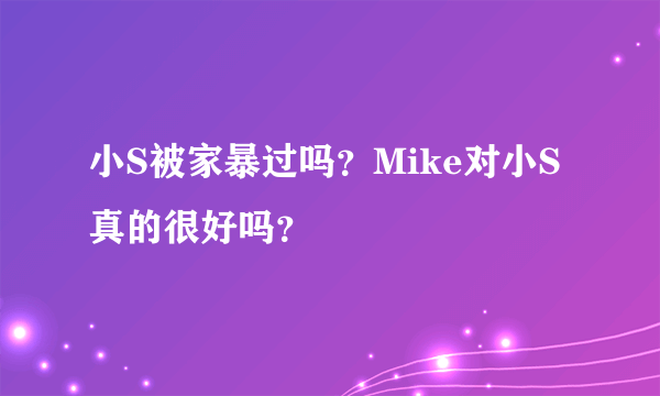 小S被家暴过吗？Mike对小S真的很好吗？