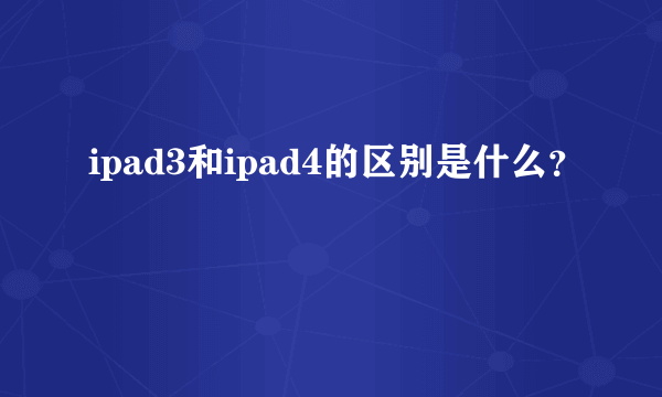 ipad3和ipad4的区别是什么？