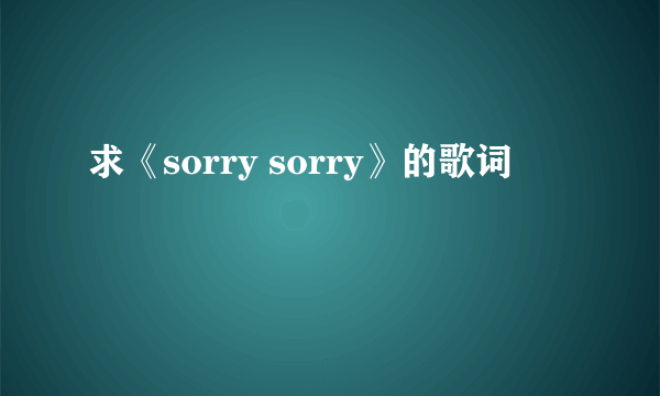 求《sorry sorry》的歌词