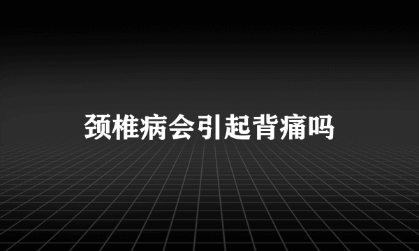 颈椎病会引起背痛吗