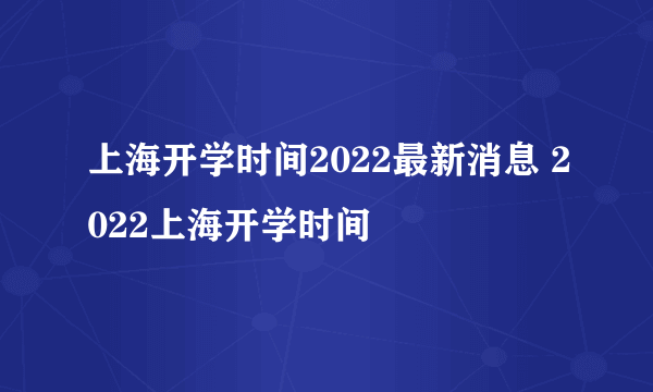 上海开学时间2022最新消息 2022上海开学时间