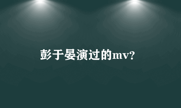 彭于晏演过的mv？