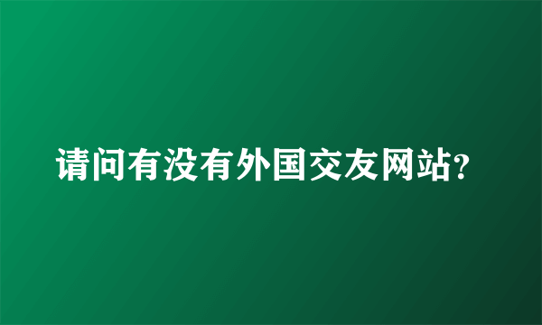 请问有没有外国交友网站？