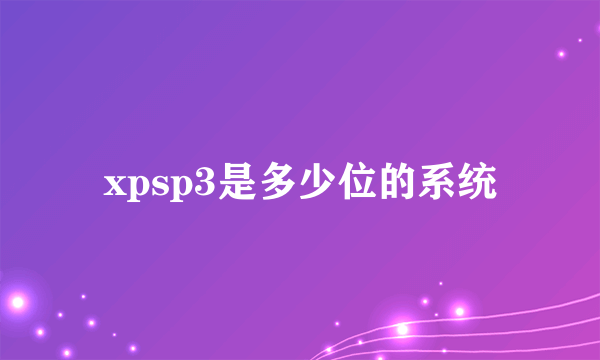 xpsp3是多少位的系统