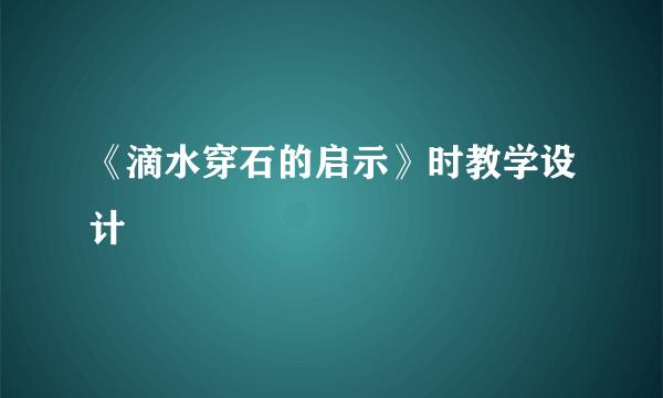 《滴水穿石的启示》时教学设计