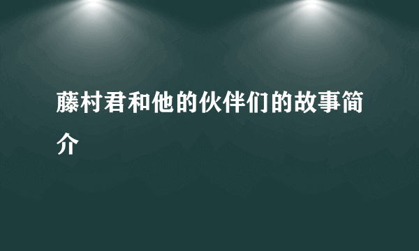 藤村君和他的伙伴们的故事简介