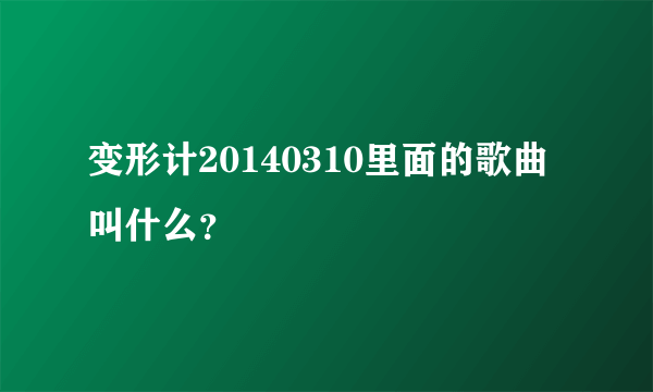 变形计20140310里面的歌曲叫什么？