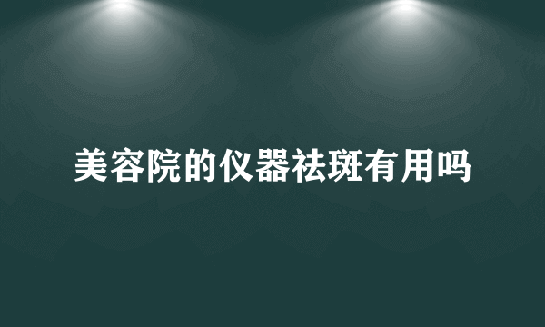 美容院的仪器祛斑有用吗