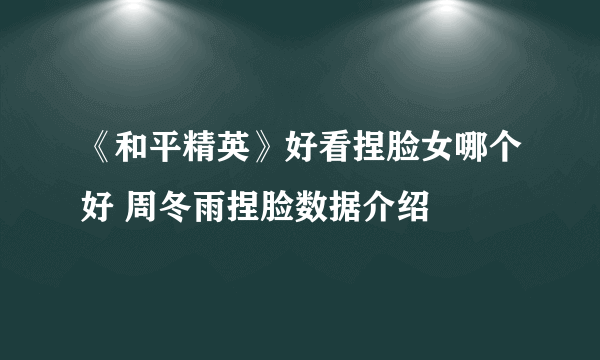 《和平精英》好看捏脸女哪个好 周冬雨捏脸数据介绍