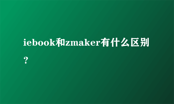 iebook和zmaker有什么区别？