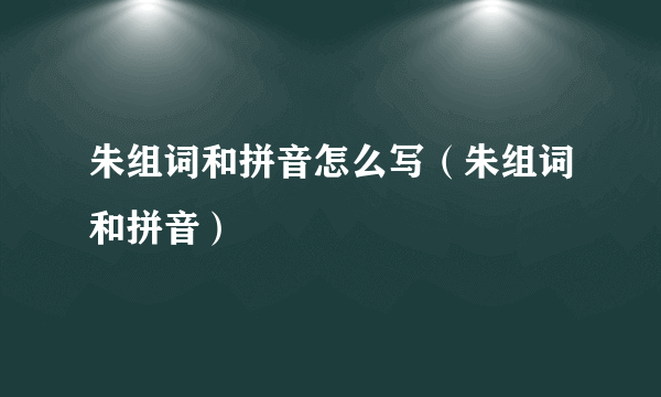 朱组词和拼音怎么写（朱组词和拼音）