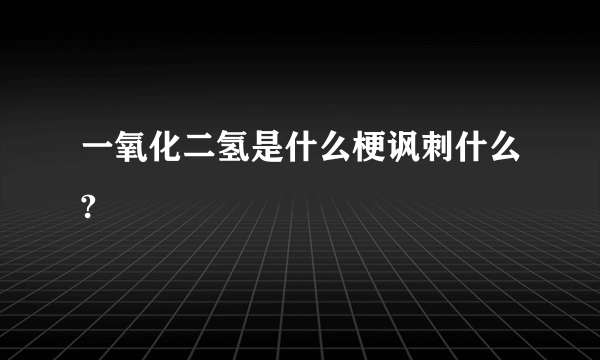 一氧化二氢是什么梗讽刺什么?