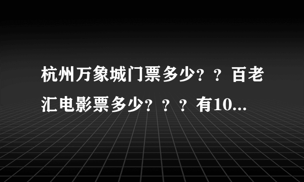 杭州万象城门票多少？？百老汇电影票多少？？？有100分！！