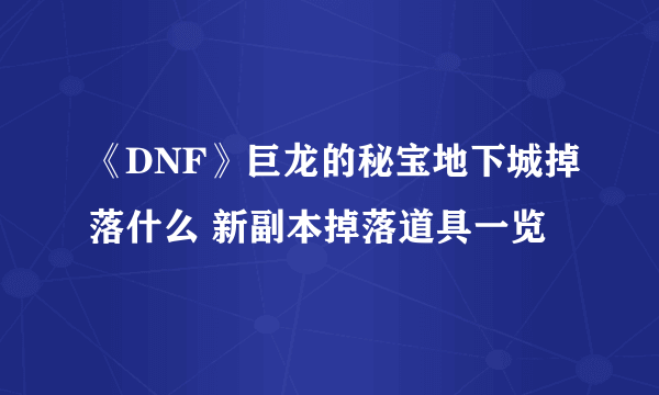 《DNF》巨龙的秘宝地下城掉落什么 新副本掉落道具一览