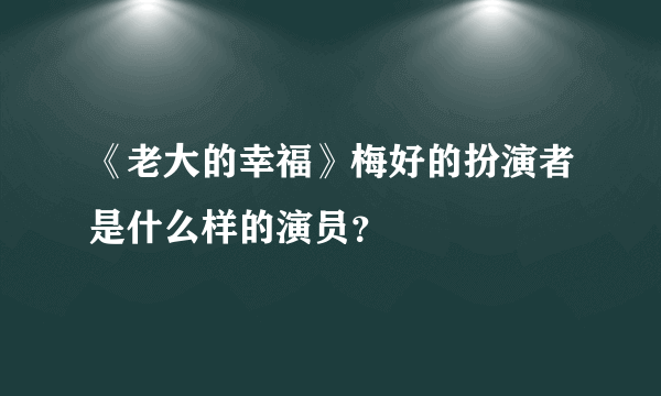 《老大的幸福》梅好的扮演者是什么样的演员？