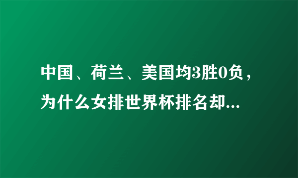 中国、荷兰、美国均3胜0负，为什么女排世界杯排名却是中国第一、荷兰第二、美国第三？