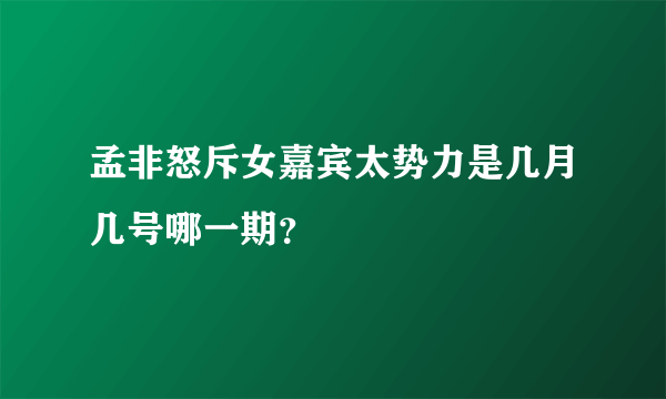 孟非怒斥女嘉宾太势力是几月几号哪一期？