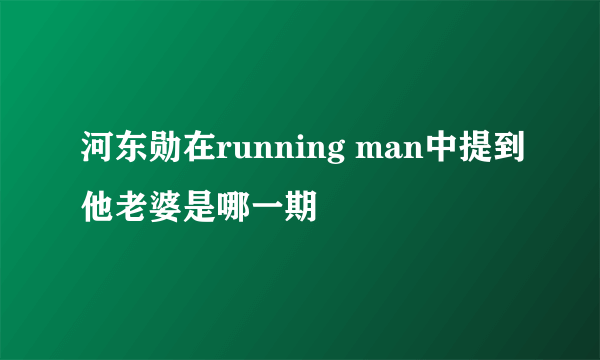 河东勋在running man中提到他老婆是哪一期