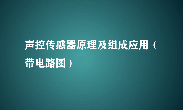 声控传感器原理及组成应用（带电路图）