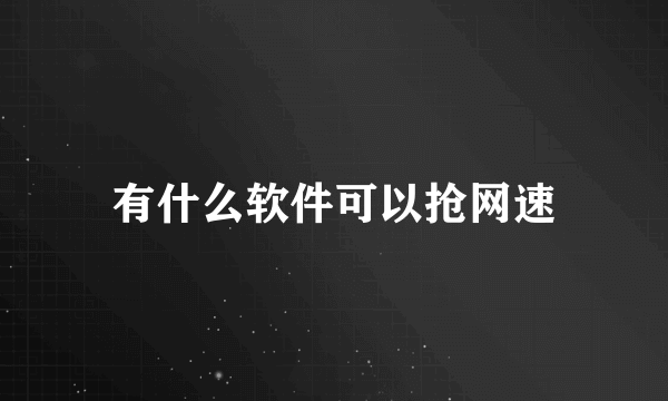 有什么软件可以抢网速