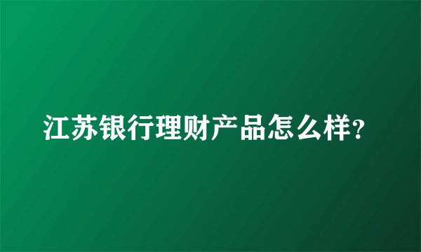 江苏银行理财产品怎么样？