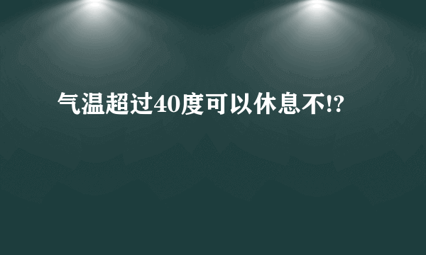 气温超过40度可以休息不!?