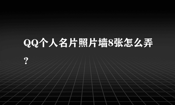 QQ个人名片照片墙8张怎么弄？