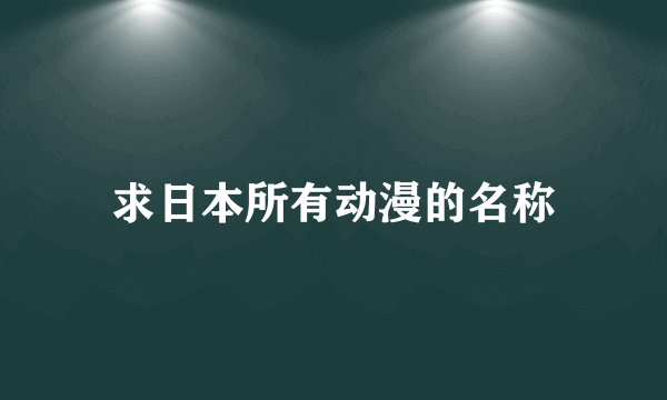 求日本所有动漫的名称