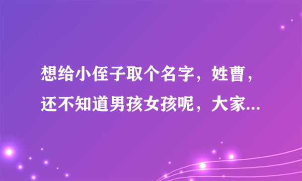 想给小侄子取个名字，姓曹，还不知道男孩女孩呢，大家都取了吧，谢谢啦