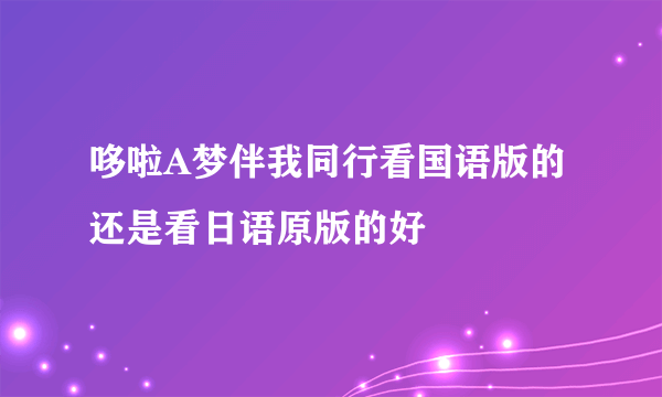 哆啦A梦伴我同行看国语版的还是看日语原版的好