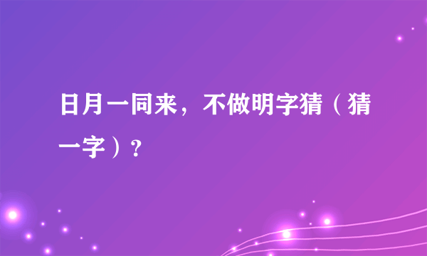 日月一同来，不做明字猜（猜一字）？