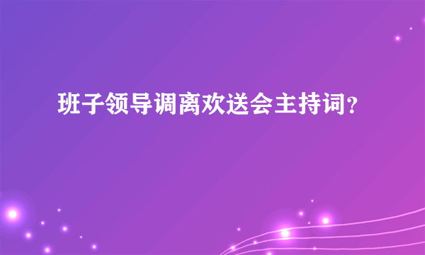 班子领导调离欢送会主持词？