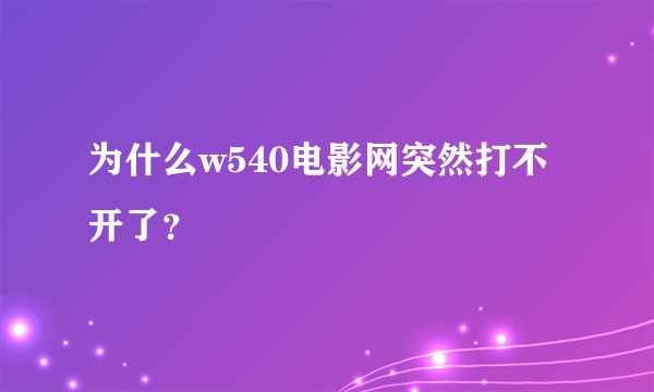 为什么w540电影网突然打不开了？