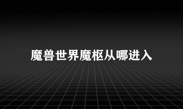 魔兽世界魔枢从哪进入