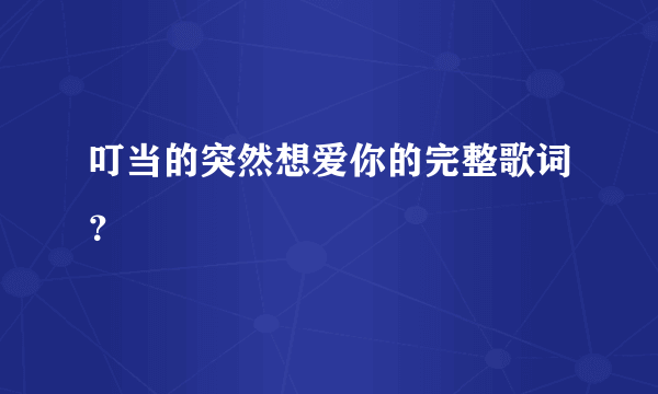 叮当的突然想爱你的完整歌词？